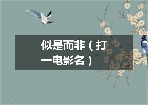 似是而非（打一电影名）