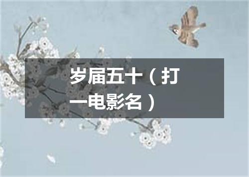 岁届五十（打一电影名）