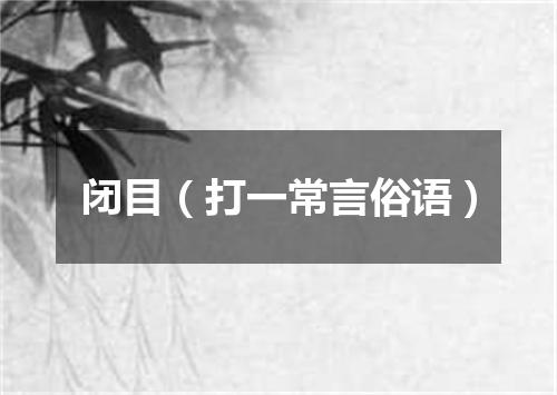 闭目（打一常言俗语）
