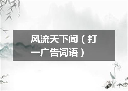 风流天下闻（打一广告词语）