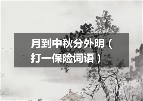 月到中秋分外明（打一保险词语）