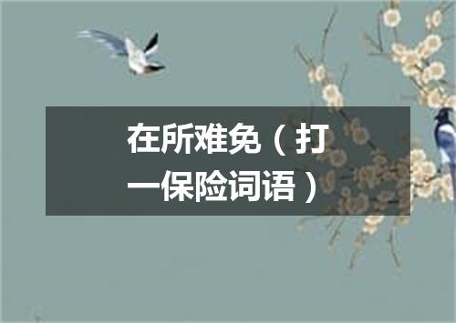 在所难免（打一保险词语）