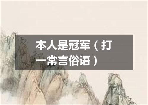 本人是冠军（打一常言俗语）