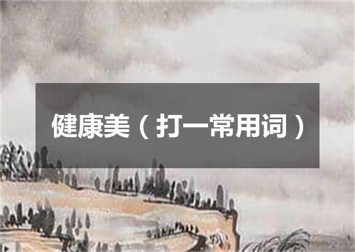 健康美（打一常用词）