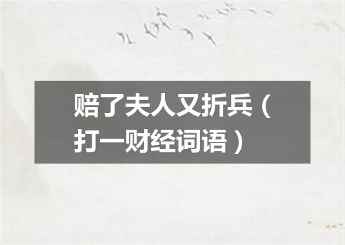 赔了夫人又折兵（打一财经词语）
