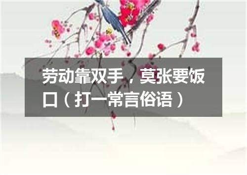 劳动靠双手，莫张要饭口（打一常言俗语）