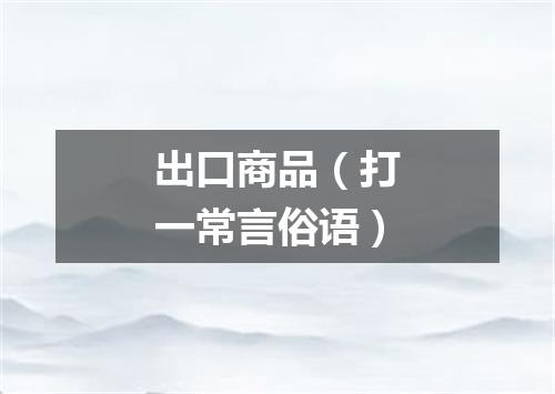 出口商品（打一常言俗语）