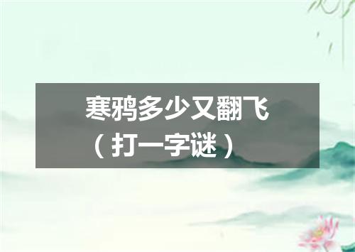 寒鸦多少又翻飞（打一字谜）