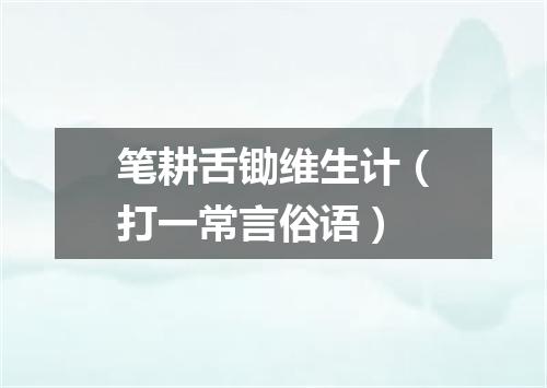 笔耕舌锄维生计（打一常言俗语）
