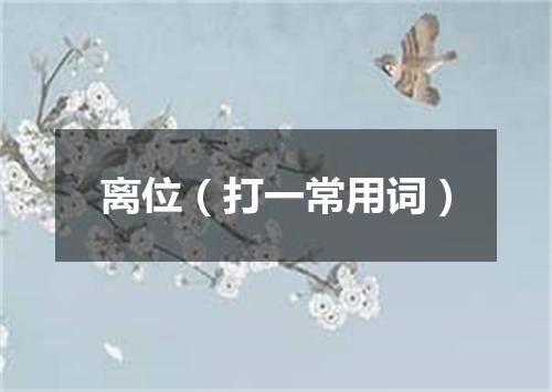 离位（打一常用词）