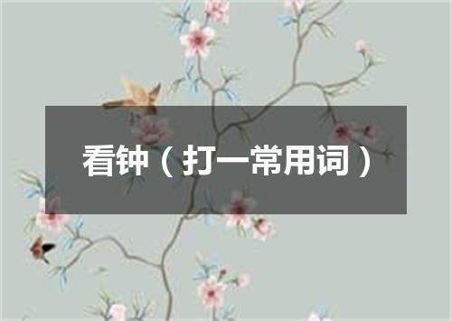 看钟（打一常用词）