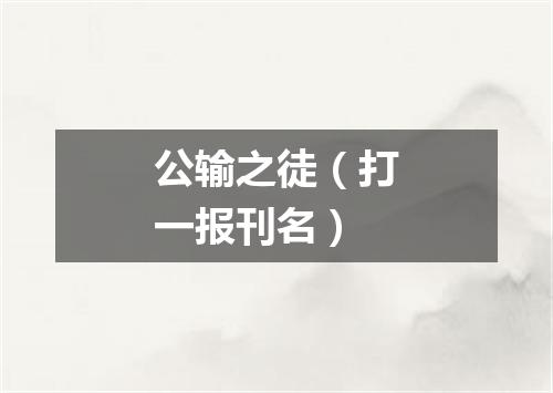 公输之徒（打一报刊名）