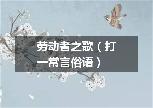 劳动者之歌（打一常言俗语）