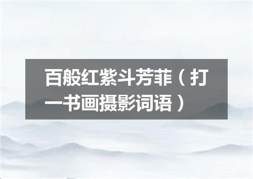 百般红紫斗芳菲（打一书画摄影词语）