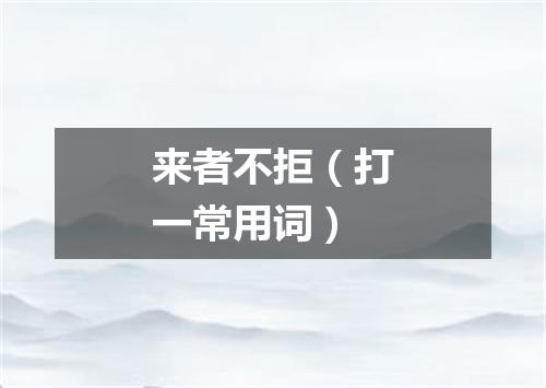 来者不拒（打一常用词）