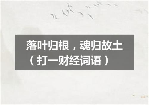 落叶归根，魂归故土（打一财经词语）