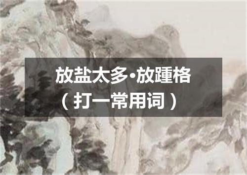 放盐太多·放踵格（打一常用词）
