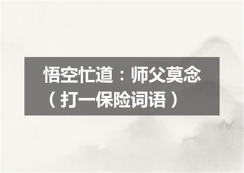 悟空忙道：师父莫念（打一保险词语）