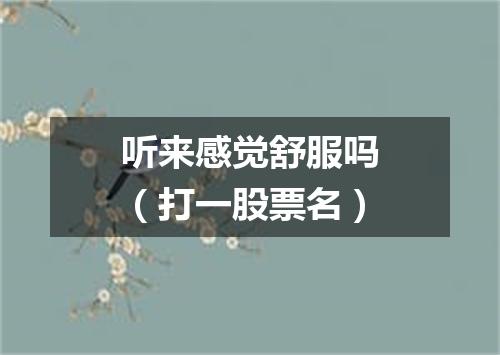听来感觉舒服吗（打一股票名）