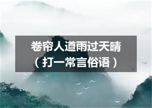 卷帘人道雨过天晴（打一常言俗语）