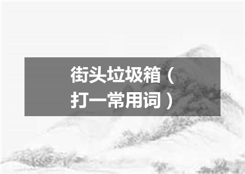 街头垃圾箱（打一常用词）