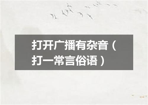 打开广播有杂音（打一常言俗语）