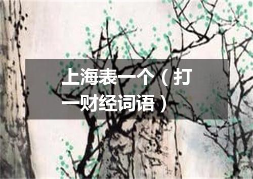 上海表一个（打一财经词语）