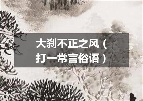 大刹不正之风（打一常言俗语）