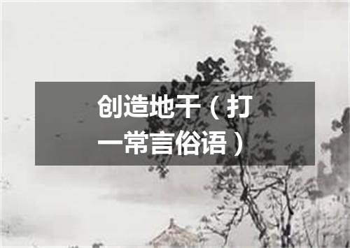 创造地干（打一常言俗语）