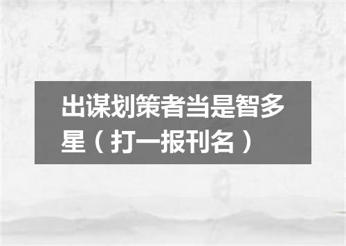 出谋划策者当是智多星（打一报刊名）