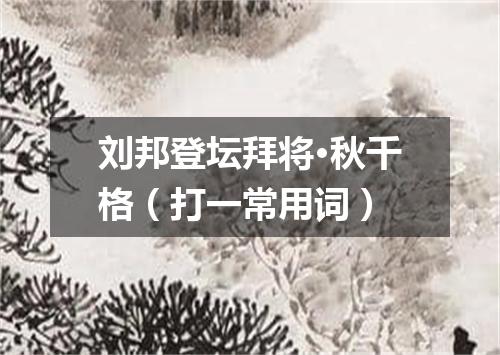 刘邦登坛拜将·秋千格（打一常用词）