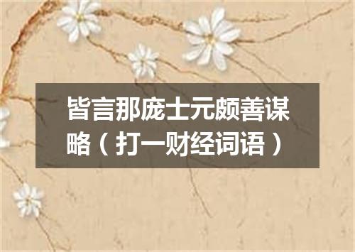 皆言那庞士元颇善谋略（打一财经词语）