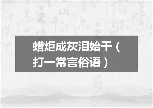 蜡炬成灰泪始干（打一常言俗语）