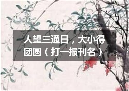 人望三通日，大小得团圆（打一报刊名）
