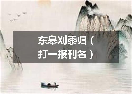 东皋刈黍归（打一报刊名）