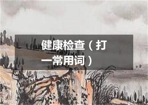 健康检查（打一常用词）