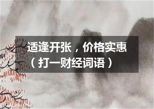 适逢开张，价格实惠（打一财经词语）