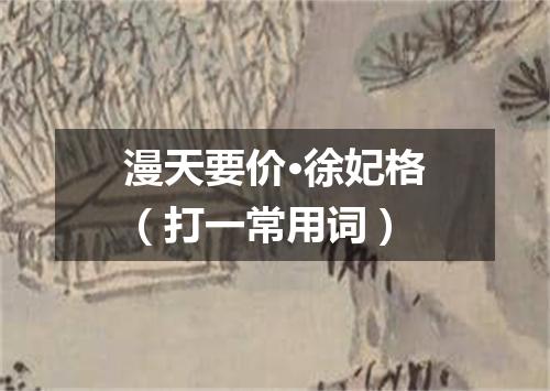 漫天要价·徐妃格（打一常用词）