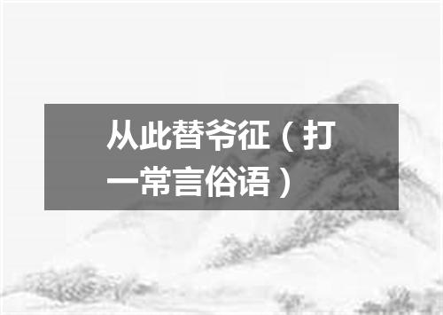 从此替爷征（打一常言俗语）