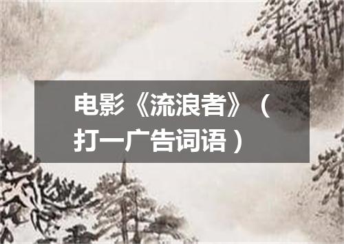 电影《流浪者》（打一广告词语）