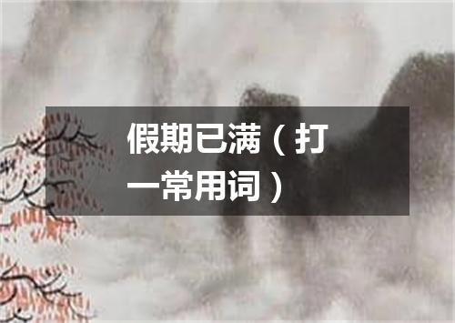 假期已满（打一常用词）