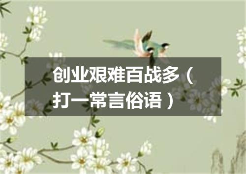 创业艰难百战多（打一常言俗语）