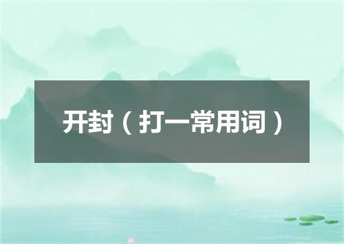 开封（打一常用词）