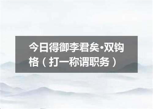 今日得御李君矣·双钩格（打一称谓职务）