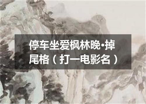 停车坐爱枫林晚·掉尾格（打一电影名）