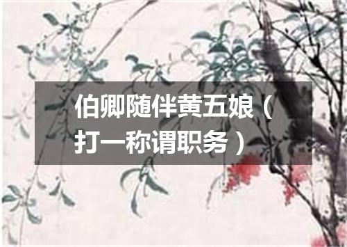 伯卿随伴黄五娘（打一称谓职务）