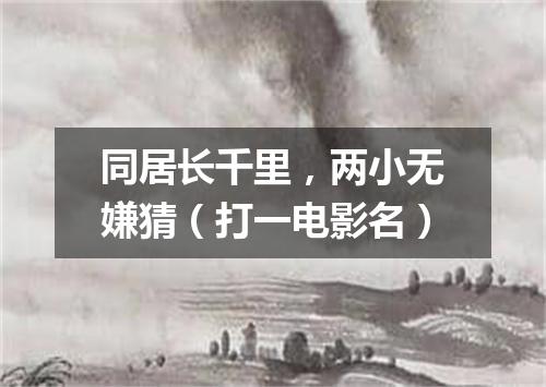 同居长千里，两小无嫌猜（打一电影名）