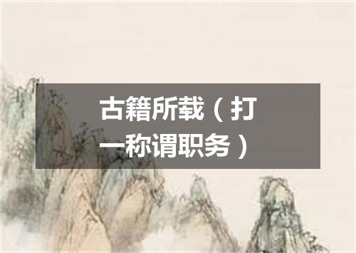 古籍所载（打一称谓职务）