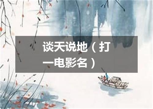 谈天说地（打一电影名）