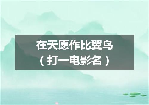 在天愿作比翼鸟（打一电影名）